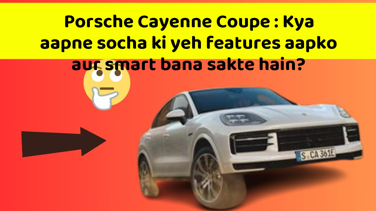 Porsche Cayenne Coupe: Kya aapne socha ki yeh features aapko aur smart bana sakte hain?